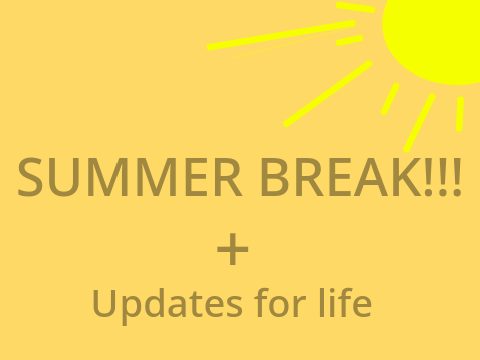 Summer Break + Life updates