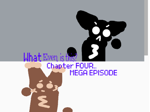 What Even Is this. Mega Episode [NOT] [Chapter Four] 
