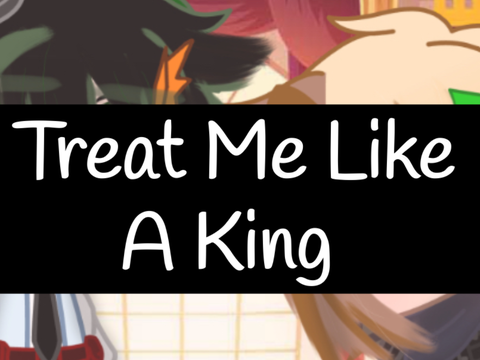 Treat Me Like a King…