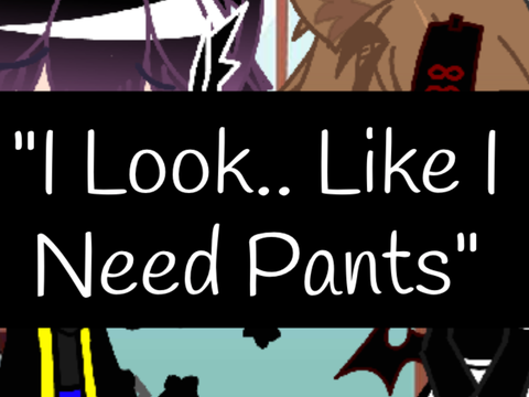 “I Look.. Like I Need Pants”…
