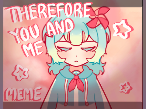 Therefore You And Me || OC meme