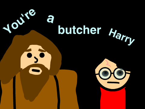 You're a butcher Harry!