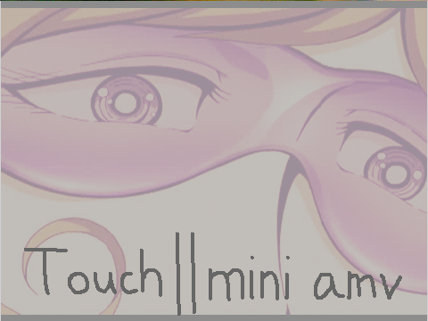 Touch || Mini AMV