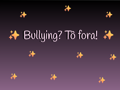 ✨Bullying? Tô fora!✨