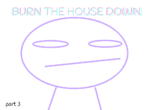 Burn the house down map pt 3