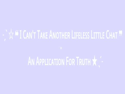 ˗ˏˋ ☆ ❝ I Cᴀɴ'ᴛ Tᴀᴋᴇ Aɴᴏᴛʜᴇʀ Lɪꜰᴇʟᴇꜱꜱ Lɪᴛᴛʟᴇ Cʜᴀᴛ ❞ ⋆ Aɴ Aᴘᴘʟɪᴄᴀᴛɪᴏɴ Fᴏʀ Tʀᴜᴛʜ ★ ˎˊ˗