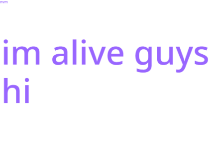 hi guys im alive 