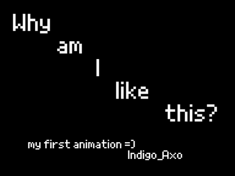 why am i like this?- first animation.