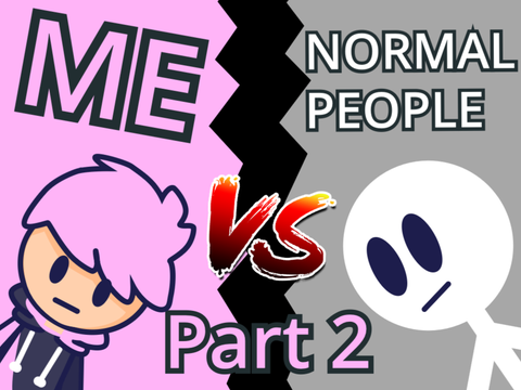 Me V.S. Normal People (Part 2)