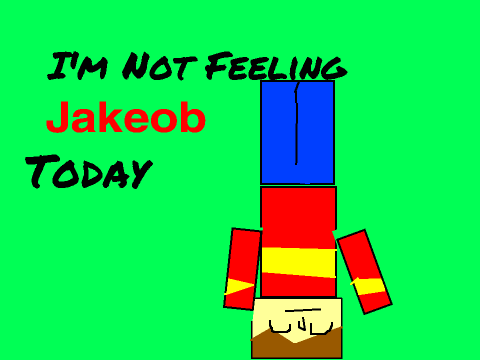 I'm not Feeling Jakeob today