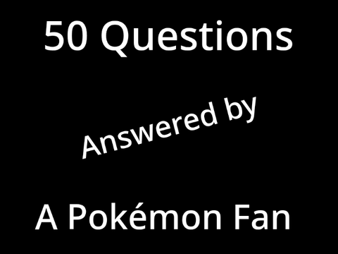 50 Questions Answered by A Pokemon Fan