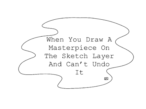 | When You Draw A Masterpiece On The Sketch Layer And Can’t Undo It |