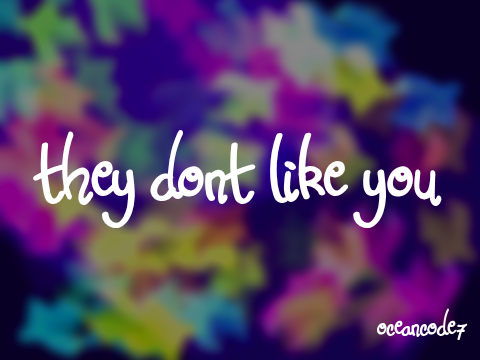 they dont like you