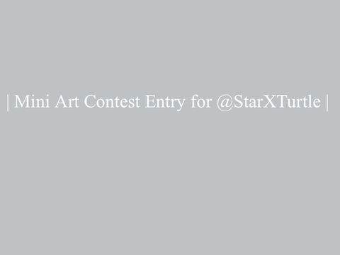 | Mini Art Contest Entry for @StarXTurtle |