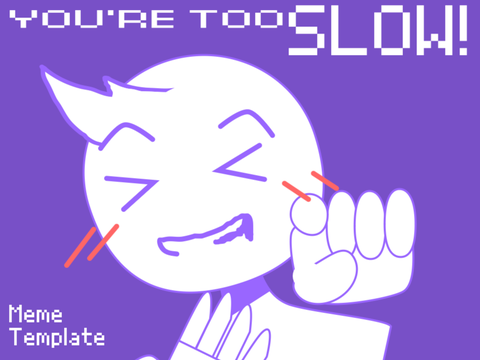 YOU’RE TOO SLOW! <<Meme Template>>