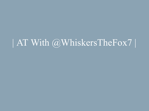 | AT With @WhiskersTheFox7 |