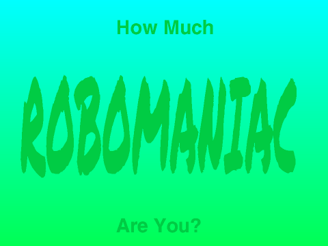 How Much ROBOMANIAC Are You?