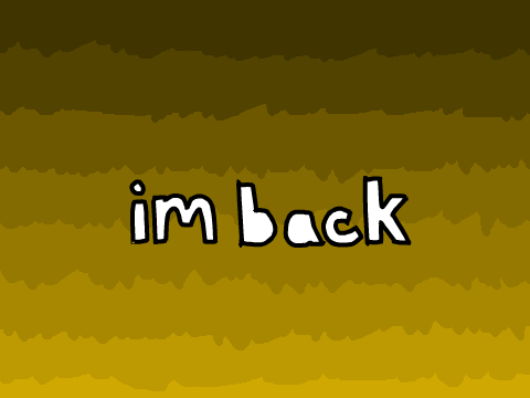 I'M BACK (anyone miss me?)