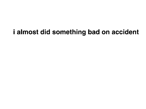 i almost did a bad thing