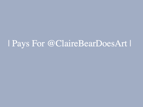 | Pays For @ClaireBearDoesArt |