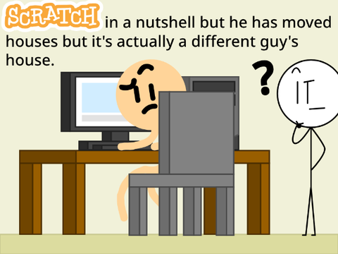 Scratch in a nutshell but he has moved houses but it's actually a different guy's house.
