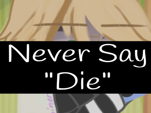Never Say “Die”…