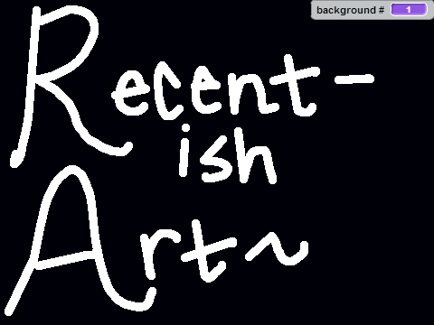 Recent-ish Art~