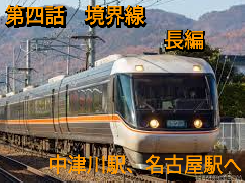 第四話　境界線　長編　中津川駅、名古屋駅へ