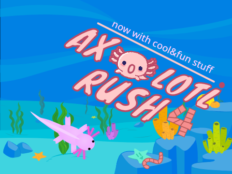 Axolotl Rush 4 - *FINALLY COMPLETE!!!*