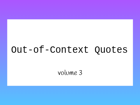 Out-of-Context Quotes vol. 3