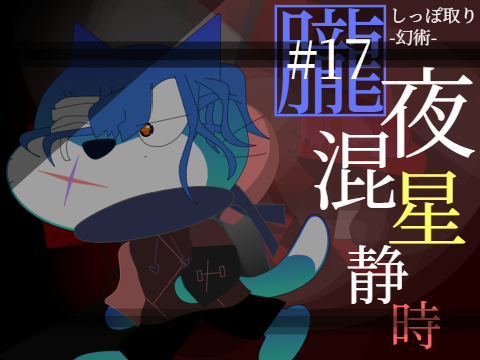 しっぽ取り-幻術- #17 朧夜 混星 静時