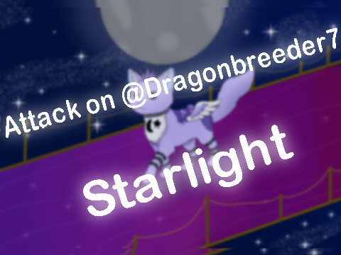 Attack on @Dragonbreeder7 (Starlight)