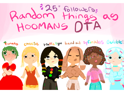 [CLOSED] 25+ followers* Random Things as Hoomans DTA 