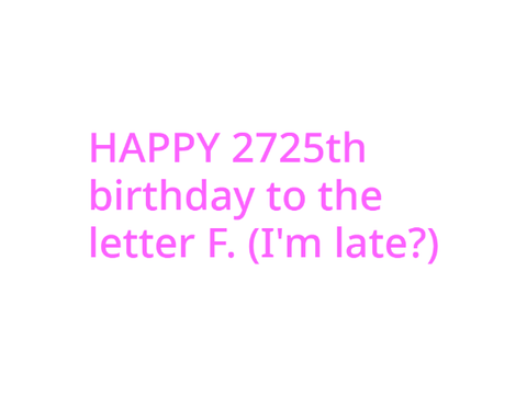 Happy Birthday to the letter F (sorta)