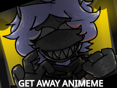 - GET AWAY! - Animeme -