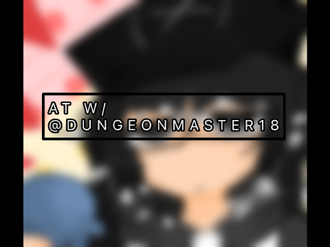 AT W/ @DUNGEONMASTER18
