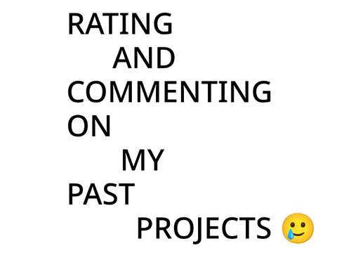 Rating and commenting on my past projects and moments since I joined :DD