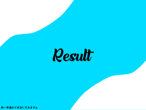 [約一年遅れで本当にごめんなさい]Result