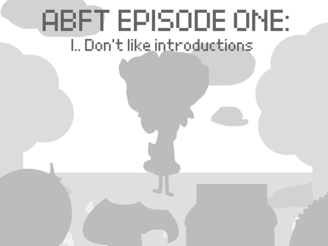 ABFT EPISODE ONE: I… Don’t like introductions 