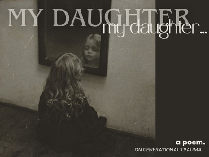 ❝ my daughter, my daughter. ❞ | a (long) poem.