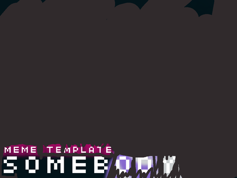 SOMEBODY / MEME TEMPLATE (RESHARED) remix-2