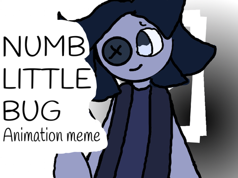 Numb little bug {} Animation meme