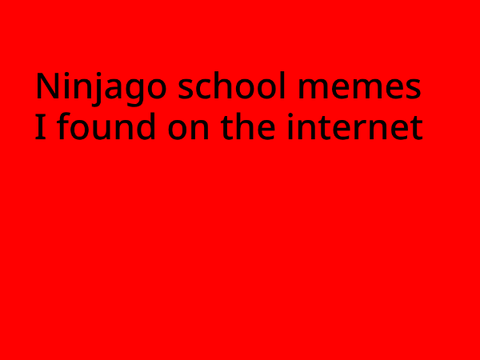 Ninjago school memes i found on the internet