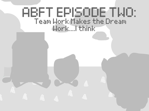 ABFT EPISODE TWO: Team Work Makes the Dream Work….I Think