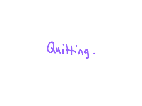 Quitting.