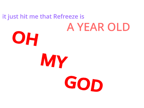 REFREEZE IS HOW OLD?!