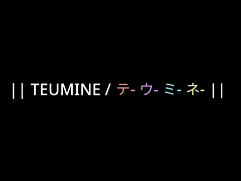|| TEUMINE / テ- ウ- ミ- ネ- || (Triple Baka Plus One)