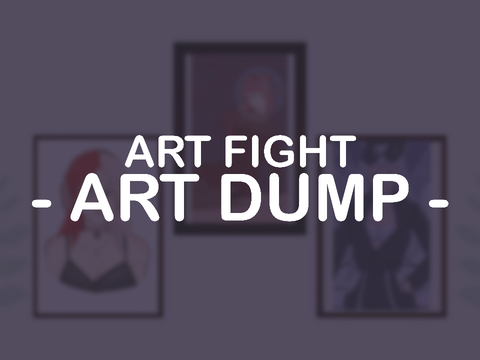 ART FIGHT ART DUMP!! (I’m back after forever lol)