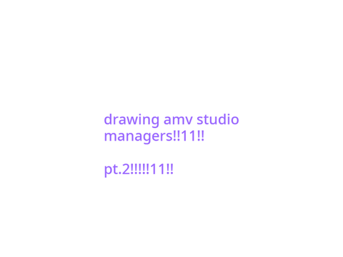 drawing amv studio managers!1!11! p2!!!