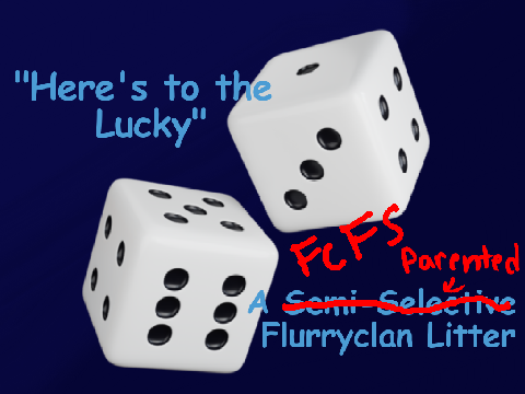 (closed)' ' Here's to the Lucky ' ' A FCFS Parented Flurryclan litter